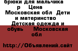 брюки для мальчика 134 р. › Цена ­ 650 - Московская обл. Дети и материнство » Детская одежда и обувь   . Московская обл.